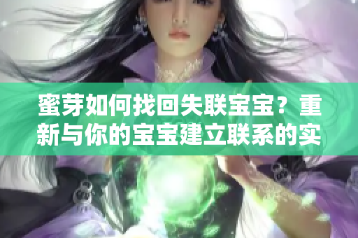 蜜芽如何找回失聯(lián)寶寶？重新與你的寶寶建立聯(lián)系的實用技巧
