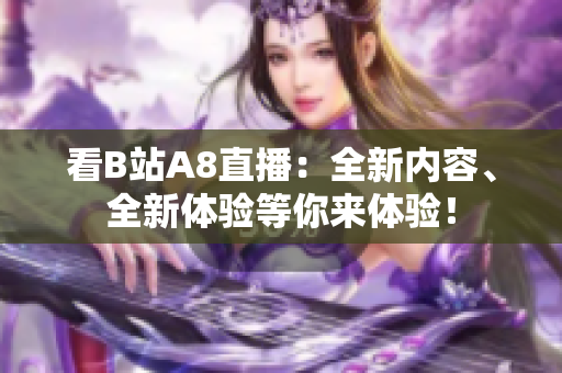 看B站A8直播：全新內(nèi)容、全新體驗等你來體驗！
