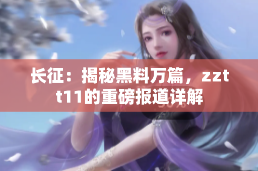 長(zhǎng)征：揭秘黑料萬(wàn)篇，zztt11的重磅報(bào)道詳解
