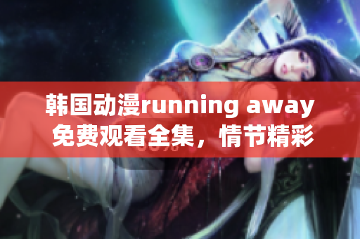 韓國(guó)動(dòng)漫running away 免費(fèi)觀看全集，情節(jié)精彩，驚險(xiǎn)刺激