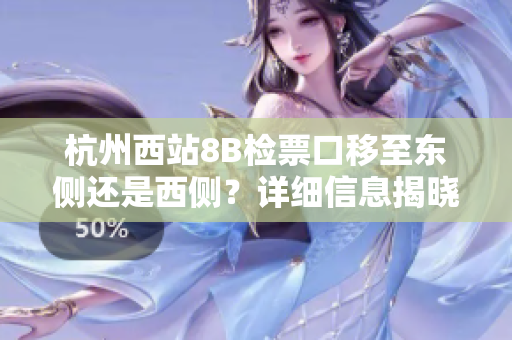杭州西站8B檢票口移至東側(cè)還是西側(cè)？詳細(xì)信息揭曉