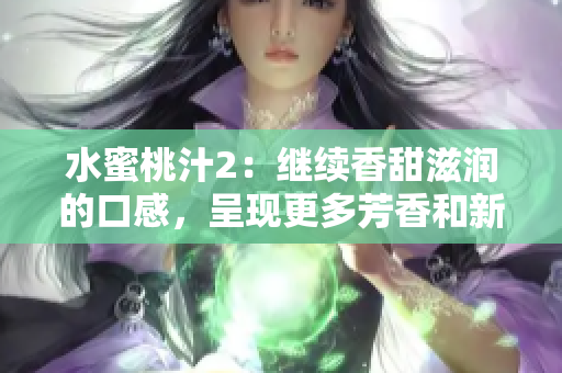 水蜜桃汁2：繼續(xù)香甜滋潤(rùn)的口感，呈現(xiàn)更多芳香和新鮮果味
