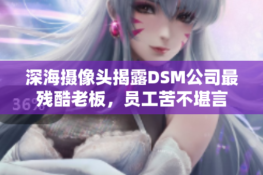 深海攝像頭揭露DSM公司最殘酷老板，員工苦不堪言
