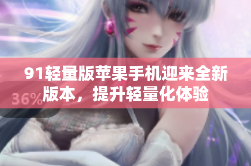 91輕量版蘋果手機迎來全新版本，提升輕量化體驗