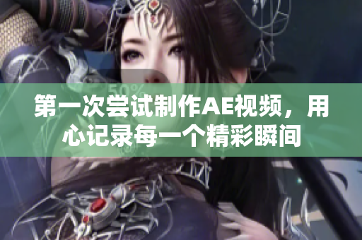 第一次嘗試制作AE視頻，用心記錄每一個精彩瞬間
