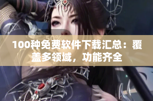 100種免費軟件下載匯總：覆蓋多領(lǐng)域，功能齊全