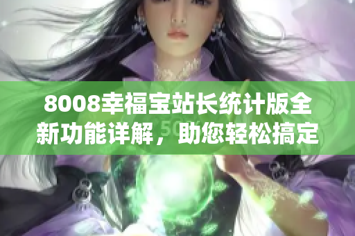 8008幸福寶站長(zhǎng)統(tǒng)計(jì)版全新功能詳解，助您輕松搞定網(wǎng)站數(shù)據(jù)分析