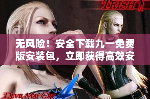 無(wú)風(fēng)險(xiǎn)！安全下載九一免費(fèi)版安裝包，立即獲得高效安裝！