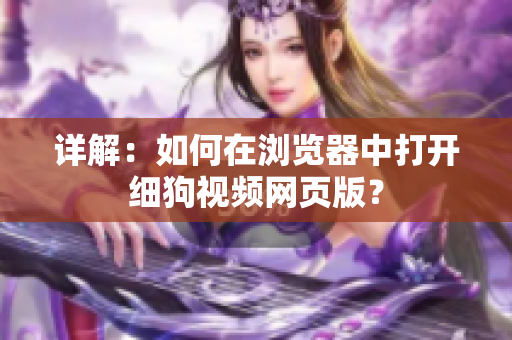 詳解：如何在瀏覽器中打開細(xì)狗視頻網(wǎng)頁版？