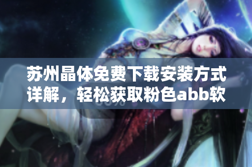 蘇州晶體免費下載安裝方式詳解，輕松獲取粉色abb軟件