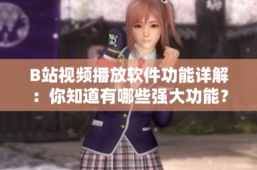 B站視頻播放軟件功能詳解：你知道有哪些強(qiáng)大功能？ A島