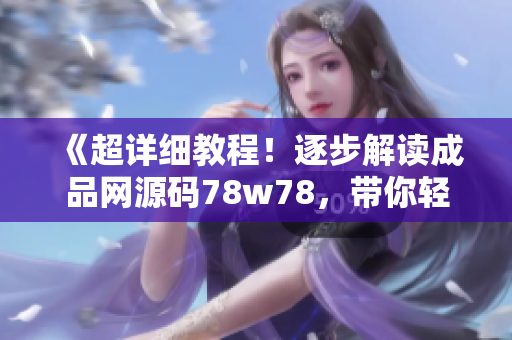 《超詳細(xì)教程！逐步解讀成品網(wǎng)源碼78w78，帶你輕松掌握網(wǎng)頁設(shè)計技能》