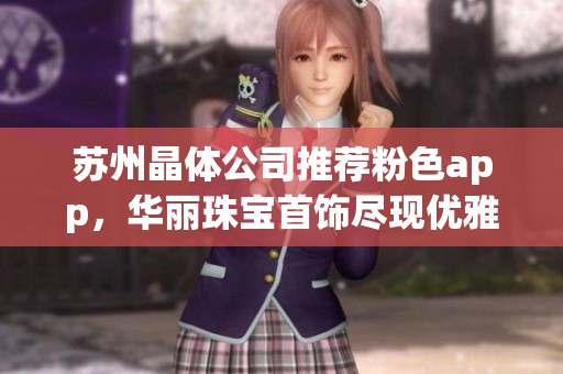 蘇州晶體公司推薦粉色app，華麗珠寶首飾盡現(xiàn)優(yōu)雅魅力