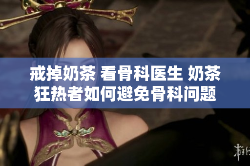 戒掉奶茶 看骨科醫(yī)生 奶茶狂熱者如何避免骨科問(wèn)題