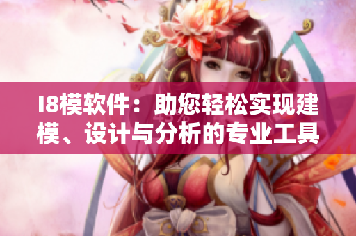 I8模軟件：助您輕松實(shí)現(xiàn)建模、設(shè)計(jì)與分析的專(zhuān)業(yè)工具