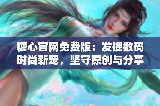 糖心官網(wǎng)免費版：發(fā)掘數(shù)碼時尚新寵，堅守原創(chuàng)與分享精神