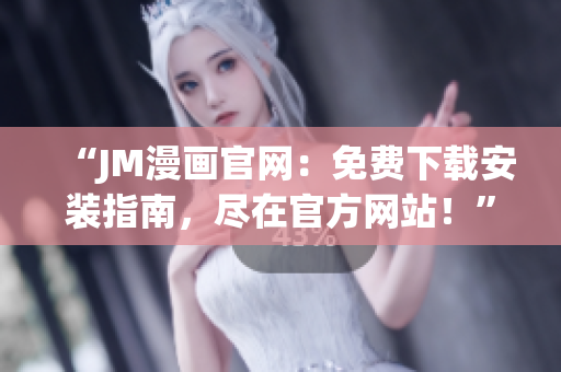 “JM漫畫官網(wǎng)：免費下載安裝指南，盡在官方網(wǎng)站！”