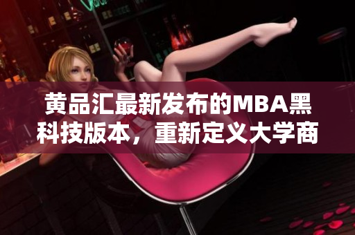 黃品匯最新發(fā)布的MBA黑科技版本，重新定義大學商業(yè)教育