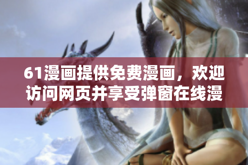 61漫畫提供免費漫畫，歡迎訪問網(wǎng)頁并享受彈窗在線漫畫閱覽