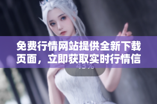 免費行情網站提供全新下載頁面，立即獲取實時行情信息