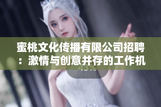 蜜桃文化傳播有限公司招聘：激情與創(chuàng)意并存的工作機會