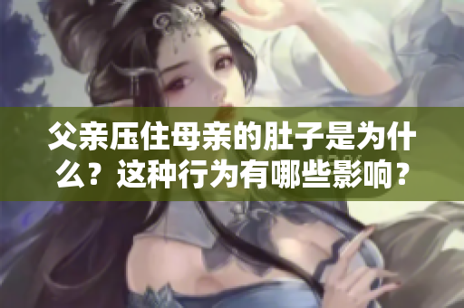 父親壓住母親的肚子是為什么？這種行為有哪些影響？