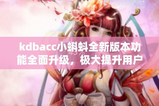 kdbacc小蝌蚪全新版本功能全面升級，極大提升用戶體驗