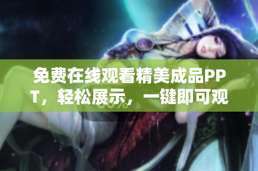 免費在線觀看精美成品PPT，輕松展示，一鍵即可觀看