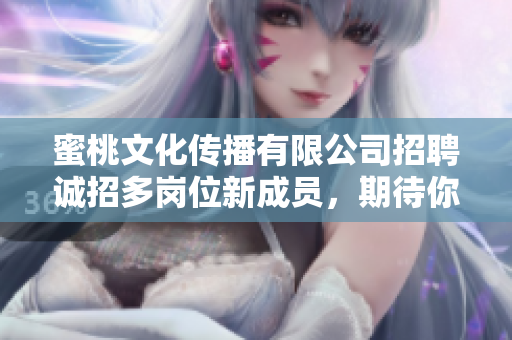 蜜桃文化傳播有限公司招聘誠招多崗位新成員，期待你的加入！