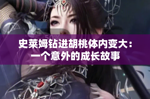 史萊姆鉆進(jìn)胡桃體內(nèi)變大:一個(gè)意外的成長故事 史萊姆鉆進(jìn)胡桃體內(nèi)變大:一個(gè)意外的成長故事