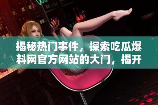 揭秘?zé)衢T事件，探索吃瓜爆料網(wǎng)官方網(wǎng)站的大門，揭開神秘面紗