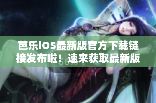 芭樂iOS最新版官方下載鏈接發(fā)布啦！速來獲取最新版本！