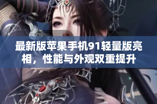 最新版蘋果手機(jī)91輕量版亮相，性能與外觀雙重提升