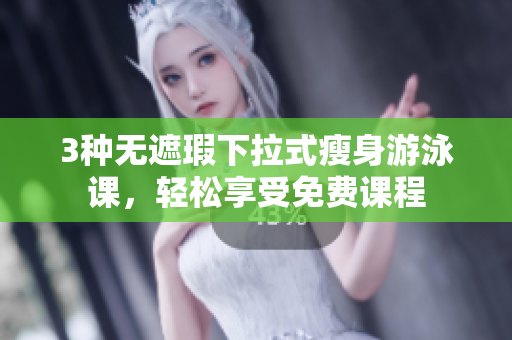 3種無(wú)遮瑕下拉式瘦身游泳課，輕松享受免費(fèi)課程