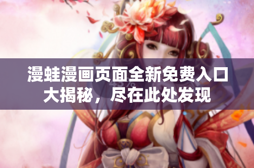 漫蛙漫畫頁面全新免費(fèi)入口大揭秘，盡在此處發(fā)現(xiàn)