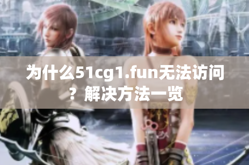 為什么51cg1.fun無法訪問？解決方法一覽