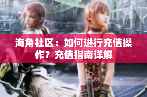 海角社區(qū)：如何進(jìn)行充值操作？充值指南詳解