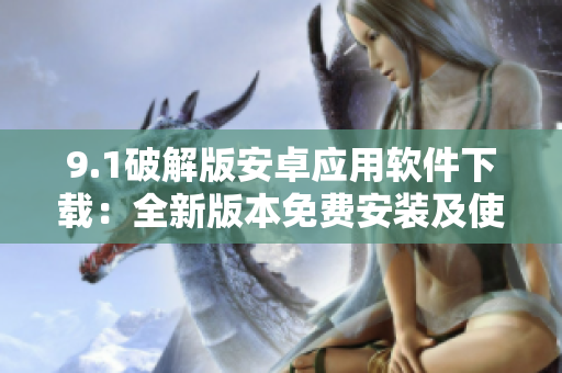 9.1破解版安卓應用軟件下載：全新版本免費安裝及使用指南