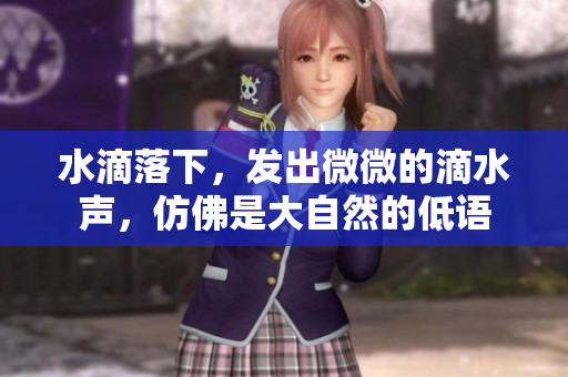 水滴落下，發(fā)出微微的滴水聲，仿佛是大自然的低語