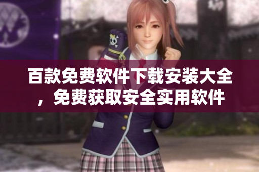 百款免費軟件下載安裝大全，免費獲取安全實用軟件