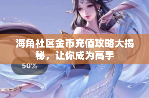 海角社區(qū)金幣充值攻略大揭秘，讓你成為高手
