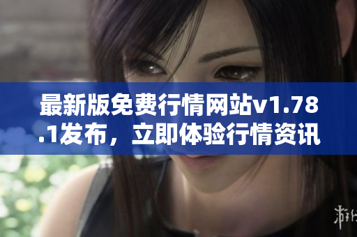 最新版免費行情網(wǎng)站v1.78.1發(fā)布，立即體驗行情資訊、交易分析、投資建議