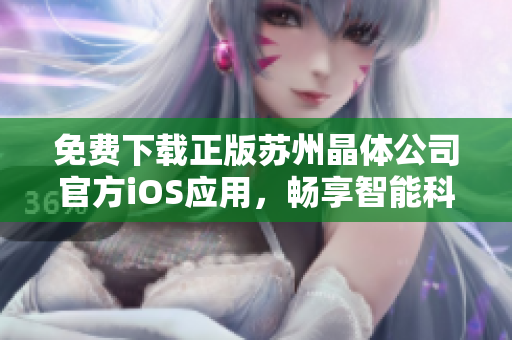 免費(fèi)下載正版蘇州晶體公司官方iOS應(yīng)用，暢享智能科技樂趣
