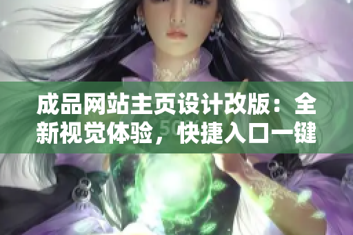 成品網(wǎng)站主頁設計改版：全新視覺體驗，快捷入口一鍵訪問