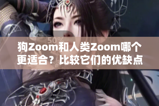 狗Zoom和人類Zoom哪個更適合？比較它們的優(yōu)缺點