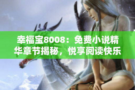 幸福寶8008：免費(fèi)小說(shuō)精華章節(jié)揭秘，悅享閱讀快樂(lè)