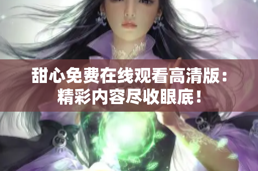 甜心免費(fèi)在線觀看高清版：精彩內(nèi)容盡收眼底！