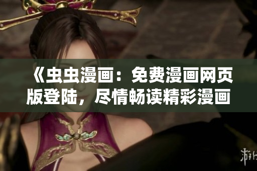 《蟲蟲漫畫：免費(fèi)漫畫網(wǎng)頁版登陸，盡情暢讀精彩漫畫》