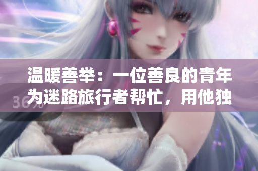 溫暖善舉：一位善良的青年為迷路旅行者幫忙，用他獨特的技能指引方向