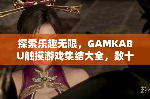探索樂趣無限，GAMKABU觸摸游戲集結(jié)大全，數(shù)十款精彩游戲等你來玩